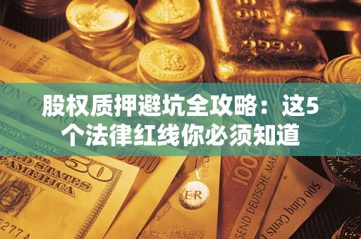 北京股权质押避坑全攻略：这5个法律红线你必须知道