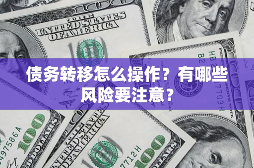 北京债务转移怎么操作？有哪些风险要注意？