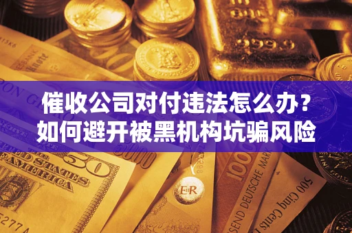 北京催收公司对付违法怎么办？如何避开被黑机构坑骗风险