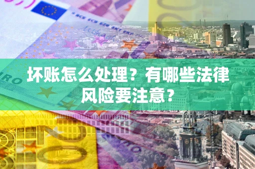 北京坏账怎么处理？有哪些法律风险要注意？