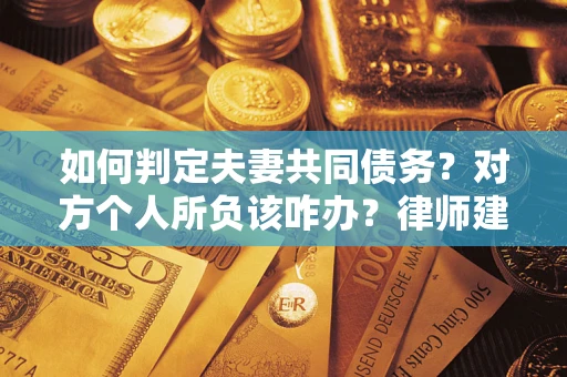 北京如何判定夫妻共同债务？对方个人所负该咋办？律师建议