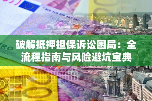 北京破解抵押担保诉讼困局:全流程指南与风险避坑宝典 北京破解抵押担保诉讼困局:全流程指南与风险避坑宝典