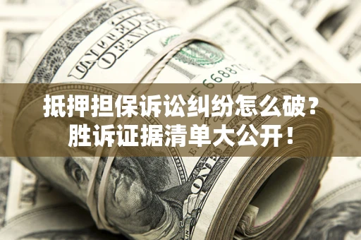 北京抵押担保诉讼纠纷怎么破？胜诉证据清单大公开！