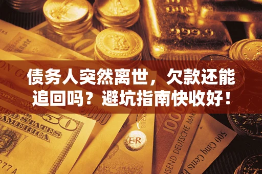 北京债务人突然离世，欠款还能追回吗？避坑指南快收好！