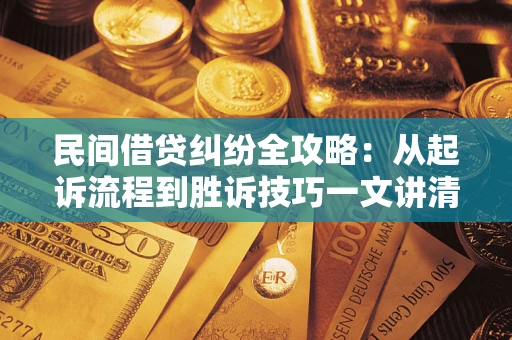 北京民间借贷纠纷全攻略：从起诉流程到胜诉技巧一文讲清