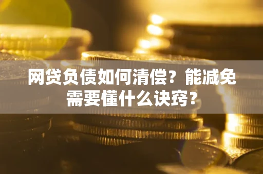 北京网贷负债如何清偿？能减免需要懂什么诀窍？