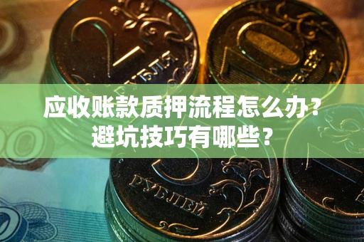 北京应收账款质押流程怎么办？避坑技巧有哪些？