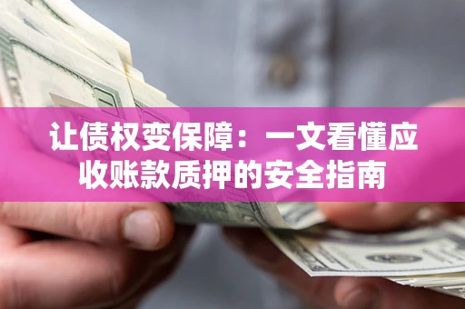 北京让债权变保障：一文看懂应收账款质押的安全指南