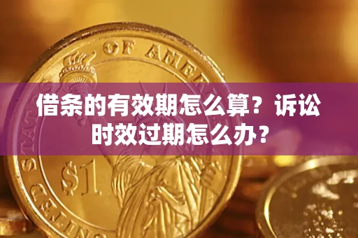 北京借条的有效期怎么算？诉讼时效过期怎么办？