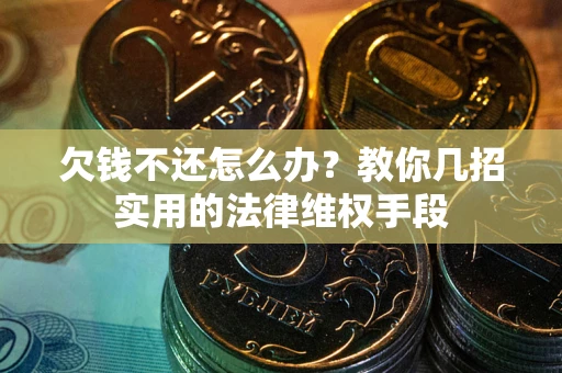 北京欠钱不还怎么办？教你几招实用的法律维权手段
