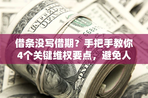 北京借条没写借期？手把手教你4个关键维权要点，避免人财两空