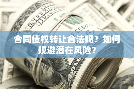 北京合同债权转让合法吗?如何规避潜在风险? 北京合同债权转让合法吗?如何规避潜在风险?