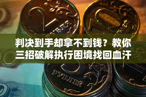 北京判决到手却拿不到钱？教你三招破解执行困境找回血汗钱