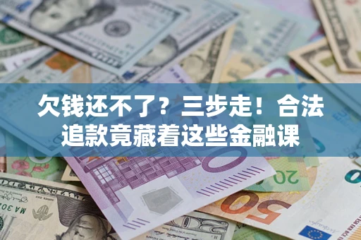 北京欠钱还不了？三步走！合法追款竟藏着这些金融课