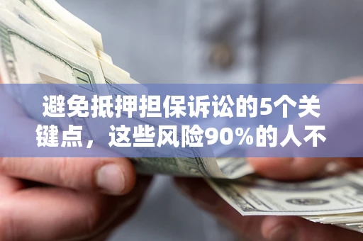 北京避免抵押担保诉讼的5个关键点，这些风险90%的人不知道！