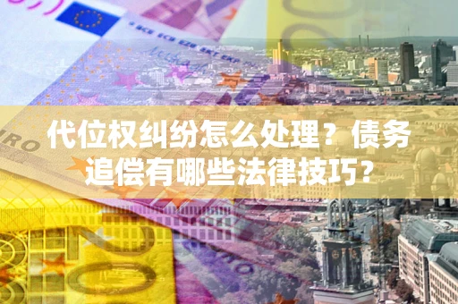 北京代位权纠纷怎么处理？债务追偿有哪些法律技巧？