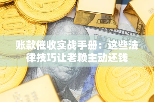 北京账款催收实战手册：这些法律技巧让老赖主动还钱