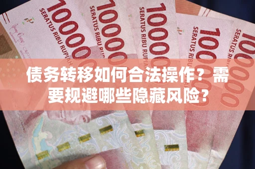 北京债务转移如何合法操作？需要规避哪些隐藏风险？