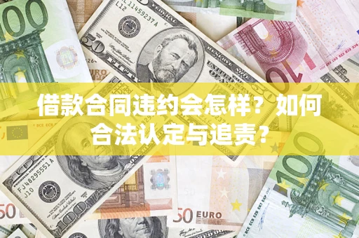 北京借款合同违约会怎样？如何合法认定与追责？