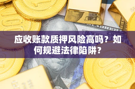 北京应收账款质押风险高吗？如何规避法律陷阱？
