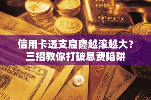 北京信用卡透支窟窿越滚越大？三招教你打破息费陷阱
