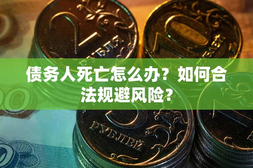 北京债务人死亡怎么办？如何合法规避风险？