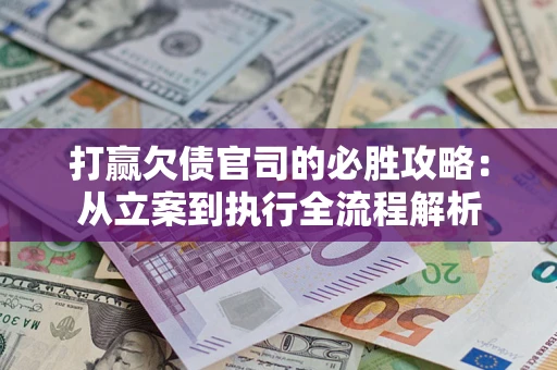 北京打赢欠债官司的必胜攻略：从立案到执行全流程解析