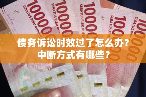 北京债务诉讼时效过了怎么办？中断方式有哪些？