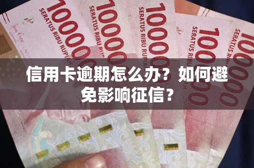 北京信用卡逾期怎么办？如何避免影响征信？