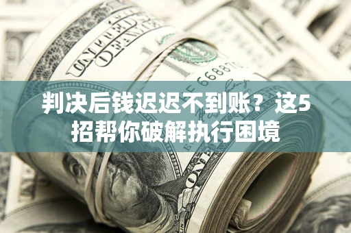 北京判决后钱迟迟不到账？这5招帮你破解执行困境
