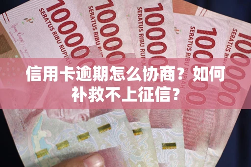 北京信用卡逾期怎么协商？如何补救不上征信？