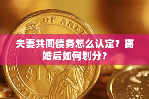 北京夫妻共同债务怎么认定？离婚后如何划分？
