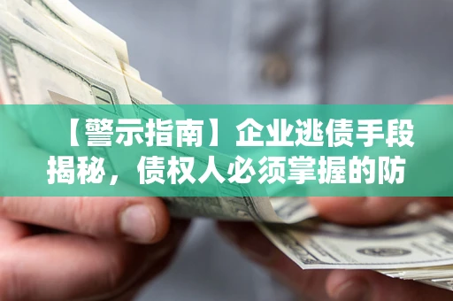 北京【警示指南】企业逃债手段揭秘，债权人必须掌握的防坑宝典