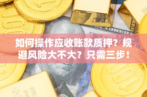 北京如何操作应收账款质押？规避风险大不大？只需三步！
