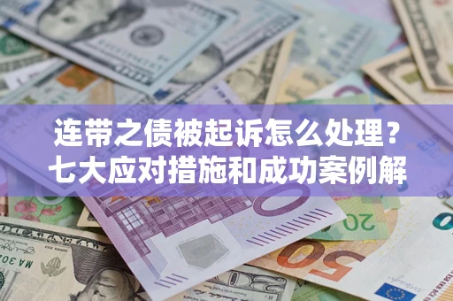 北京连带之债被起诉怎么处理？七大应对措施和成功案例解析