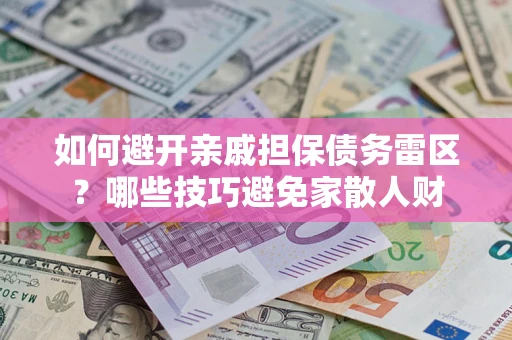 北京如何避开亲戚担保债务雷区？哪些技巧避免家散人财