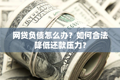 北京网贷负债怎么办？如何合法降低还款压力？