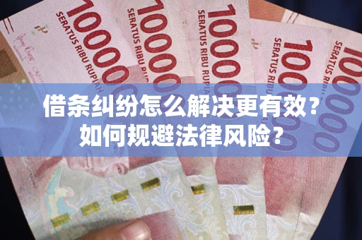 北京借条纠纷怎么解决更有效？如何规避法律风险？