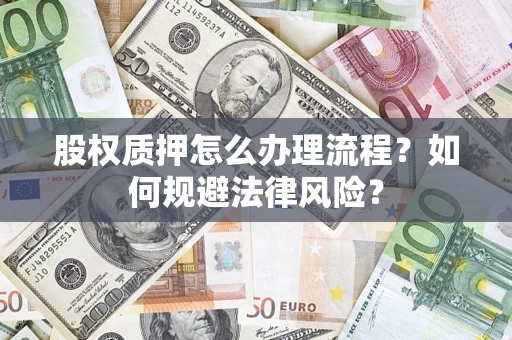 北京股权质押怎么办理流程？如何规避法律风险？