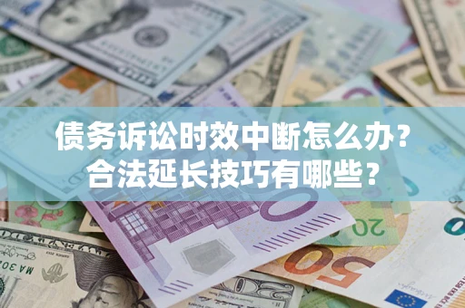 北京债务诉讼时效中断怎么办？合法延长技巧有哪些？