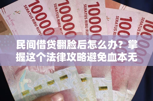 北京民间借贷翻脸后怎么办？掌握这个法律攻略避免血本无归