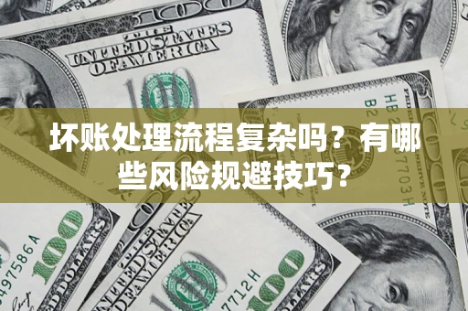 北京坏账处理流程复杂吗？有哪些风险规避技巧？