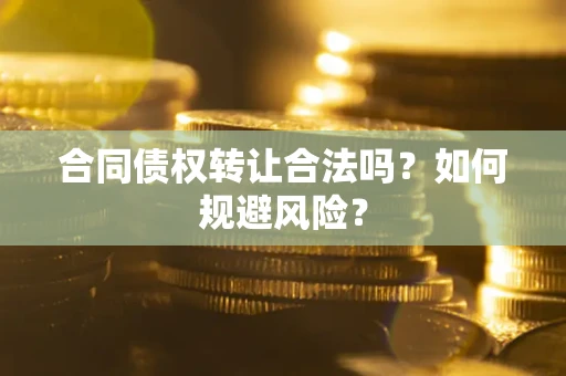 北京合同债权转让合法吗?如何规避风险? 北京合同债权转让合法吗?如何规避风险?