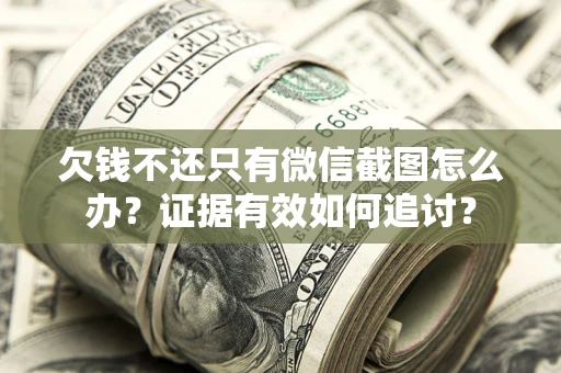 北京欠钱不还只有微信截图怎么办？证据有效如何追讨？