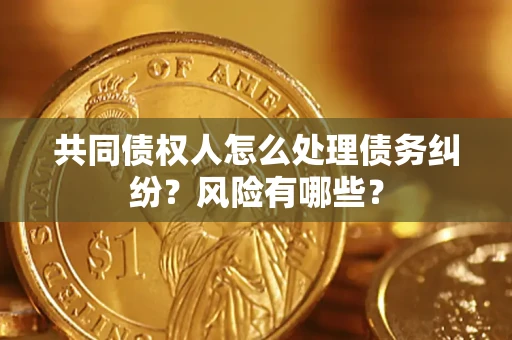 北京共同债权人怎么处理债务纠纷？风险有哪些？