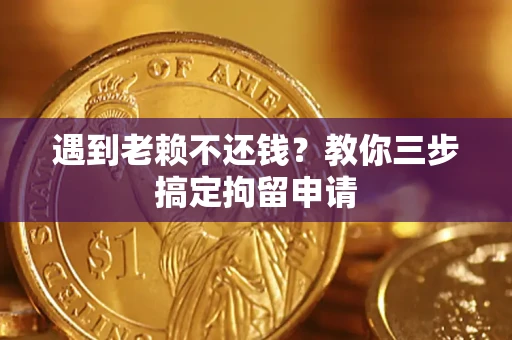 北京遇到老赖不还钱？教你三步搞定拘留申请
