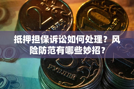 北京抵押担保诉讼如何处理？风险防范有哪些妙招？