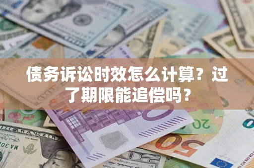 北京债务诉讼时效怎么计算？过了期限能追偿吗？