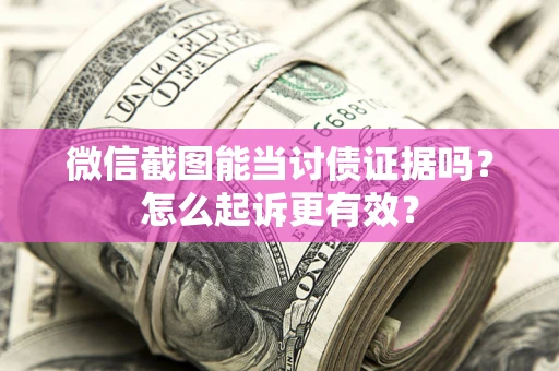 北京微信截图能当讨债证据吗？怎么起诉更有效？
