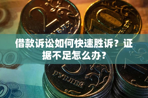 北京借款诉讼如何快速胜诉？证据不足怎么办？